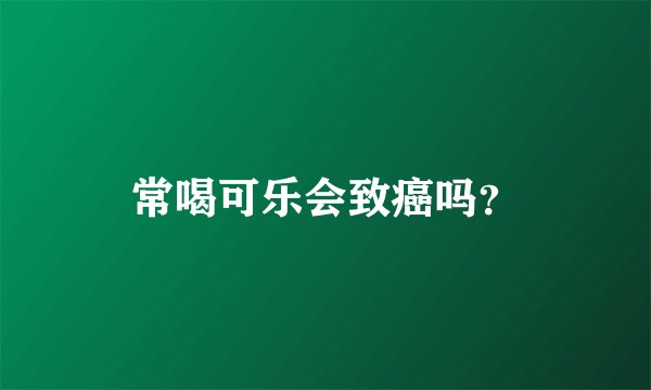 常喝可乐会致癌吗？