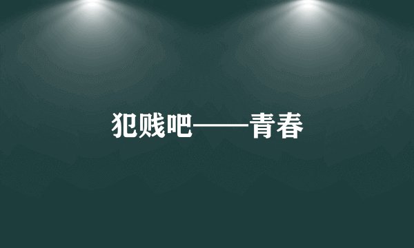 犯贱吧——青春