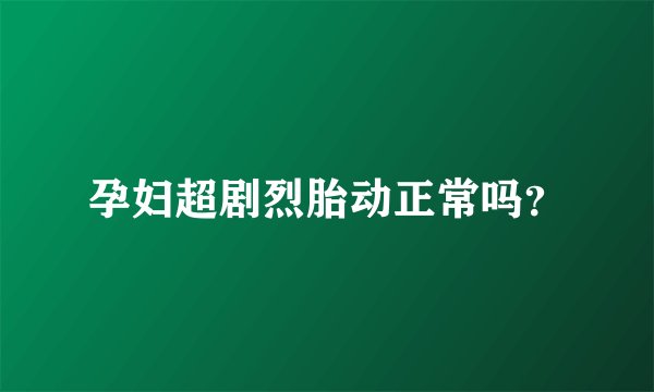 孕妇超剧烈胎动正常吗？