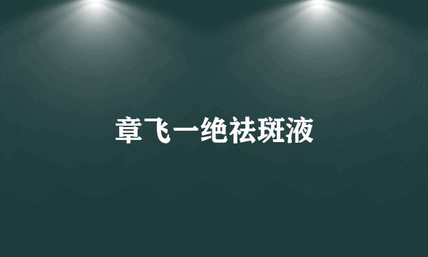 章飞一绝祛斑液