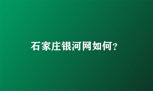 石家庄银河网如何？