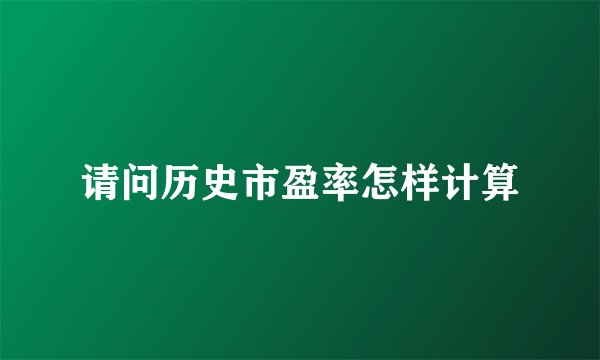 请问历史市盈率怎样计算