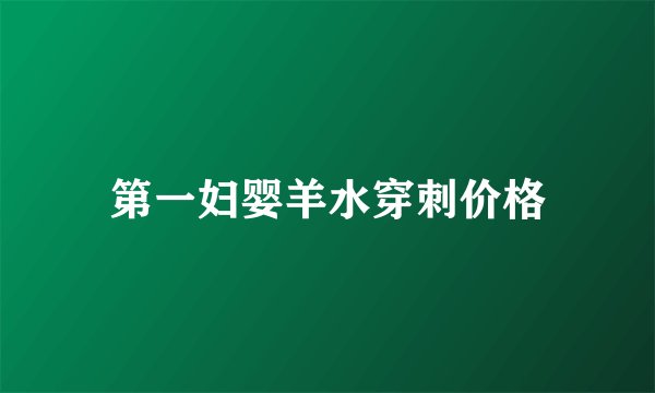 第一妇婴羊水穿刺价格