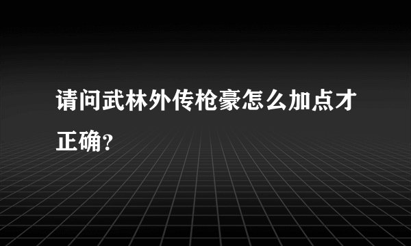 请问武林外传枪豪怎么加点才正确？