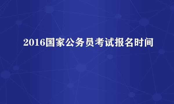 2016国家公务员考试报名时间