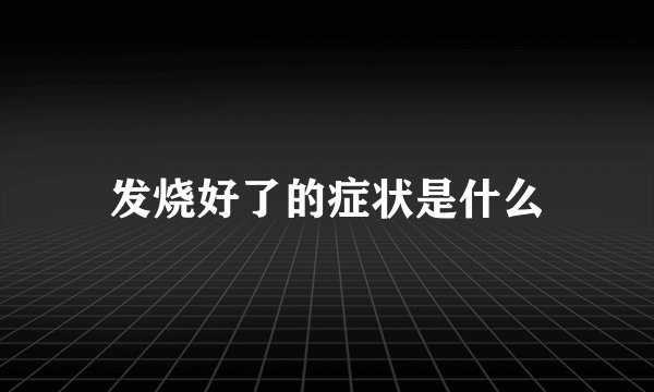 发烧好了的症状是什么