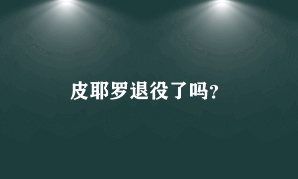 皮耶罗退役了吗？
