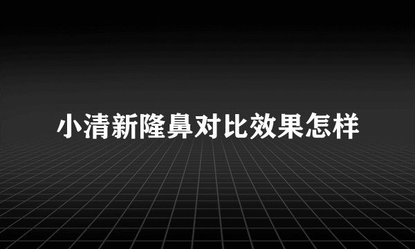 小清新隆鼻对比效果怎样