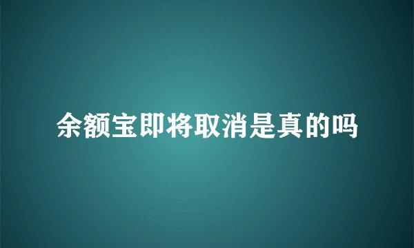 余额宝即将取消是真的吗