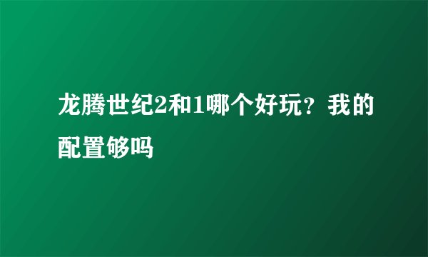 龙腾世纪2和1哪个好玩？我的配置够吗