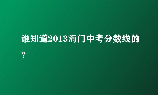 谁知道2013海门中考分数线的？