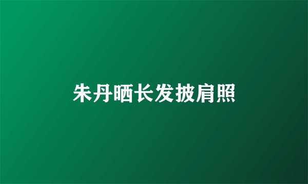 朱丹晒长发披肩照