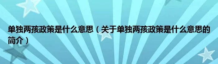 单独两孩政策是什么意思（关于单独两孩政策是什么意思的简介）