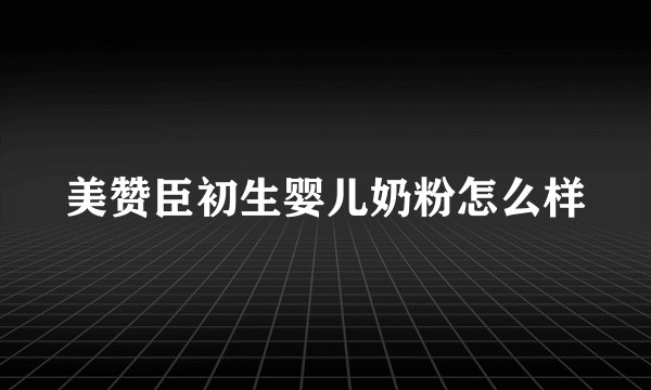 美赞臣初生婴儿奶粉怎么样