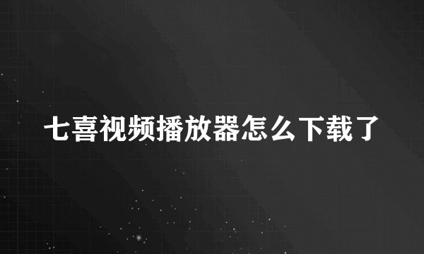 七喜视频播放器怎么下载了