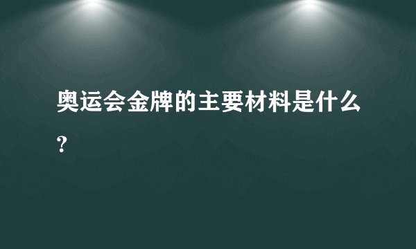 奥运会金牌的主要材料是什么？