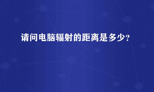 请问电脑辐射的距离是多少？