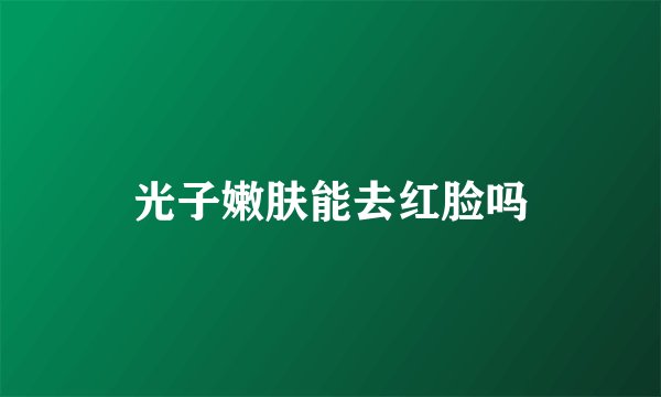 光子嫩肤能去红脸吗