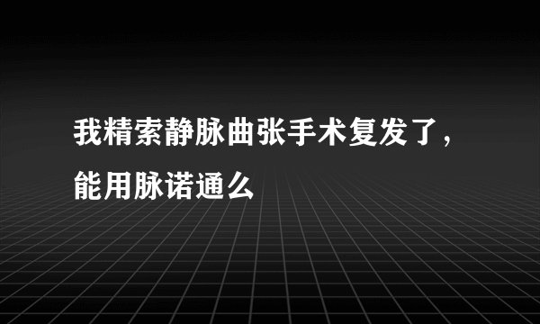 我精索静脉曲张手术复发了，能用脉诺通么