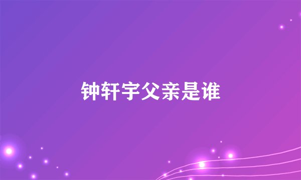 钟轩宇父亲是谁