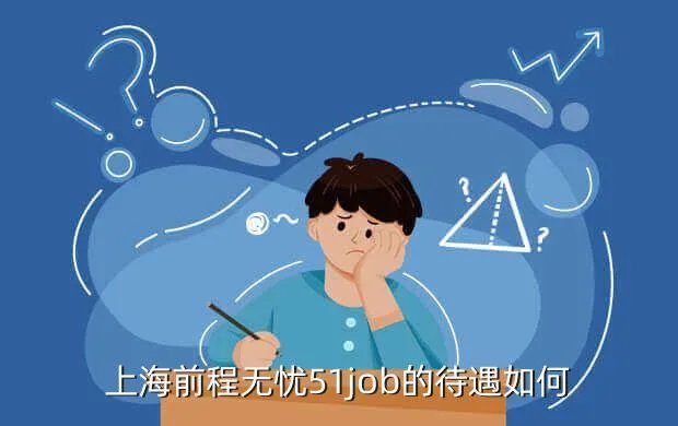 51job 上海，上海前程无忧51job的待遇如何