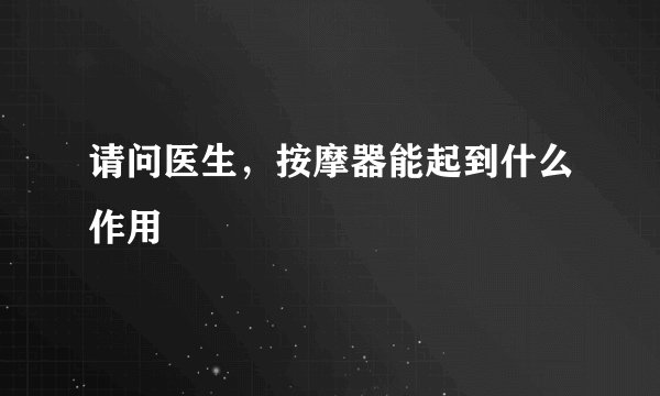 请问医生，按摩器能起到什么作用