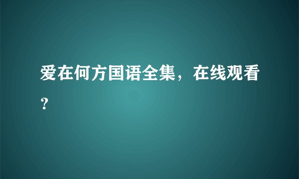 爱在何方国语全集，在线观看？