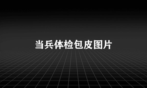 当兵体检包皮图片
