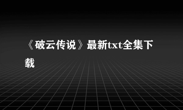 《破云传说》最新txt全集下载