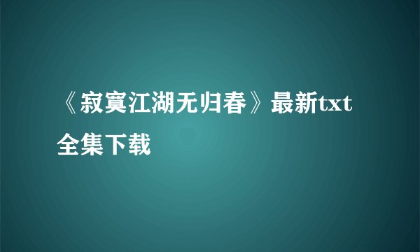 《寂寞江湖无归春》最新txt全集下载