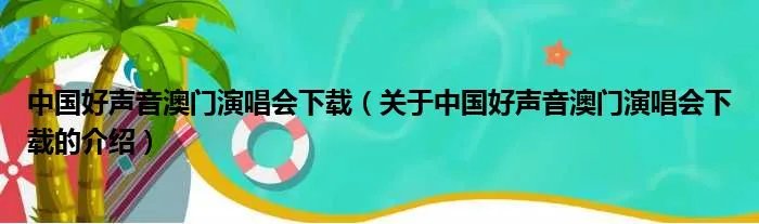 中国好声音澳门演唱会下载（关于中国好声音澳门演唱会下载的介绍）