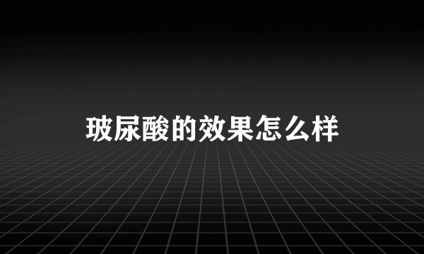 玻尿酸的效果怎么样