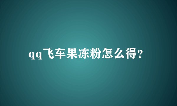 qq飞车果冻粉怎么得？