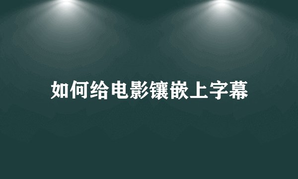 如何给电影镶嵌上字幕