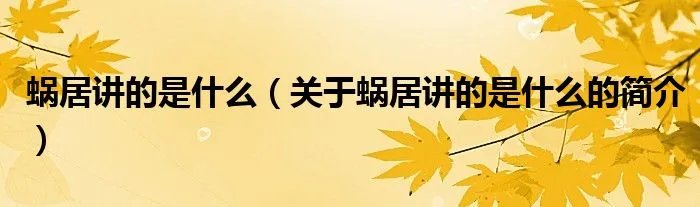 蜗居讲的是什么（关于蜗居讲的是什么的简介）