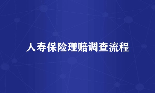 人寿保险理赔调查流程