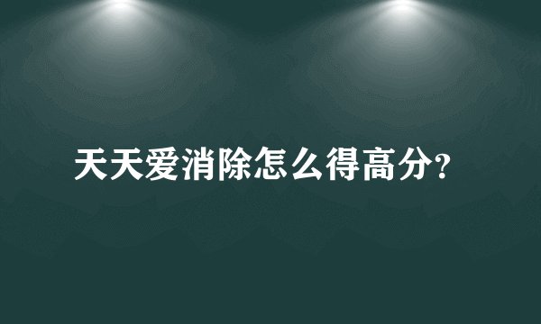 天天爱消除怎么得高分？