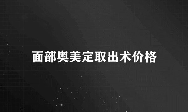 面部奥美定取出术价格