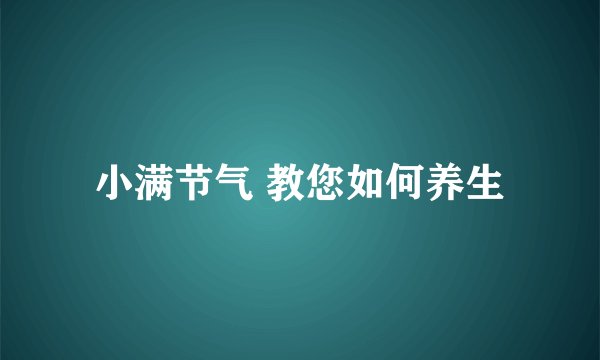 小满节气 教您如何养生
