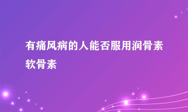 有痛风病的人能否服用润骨素软骨素