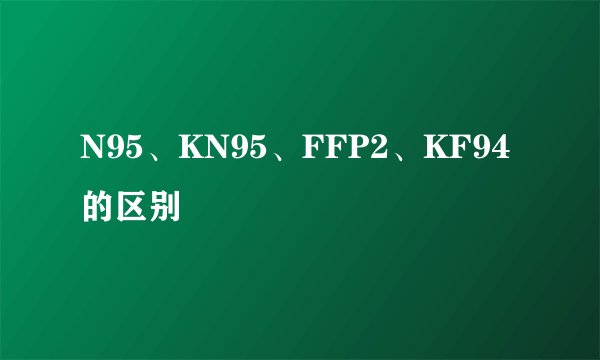 N95、KN95、FFP2、KF94的区别