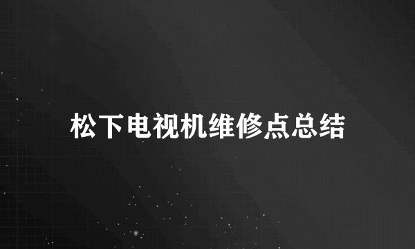 松下电视机维修点总结