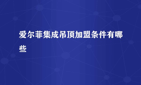 爱尔菲集成吊顶加盟条件有哪些