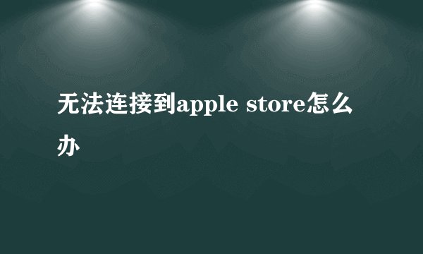 无法连接到apple store怎么办