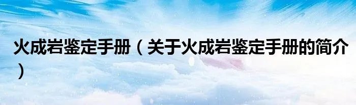 火成岩鉴定手册（关于火成岩鉴定手册的简介）