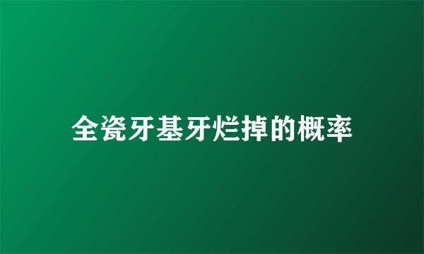 全瓷牙基牙烂掉的概率