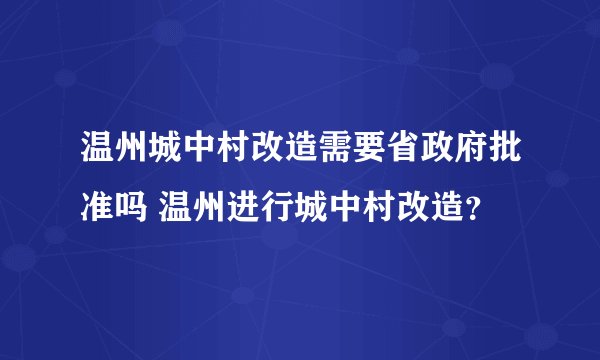 温州城中村改造需要省政府批准吗 温州进行城中村改造?