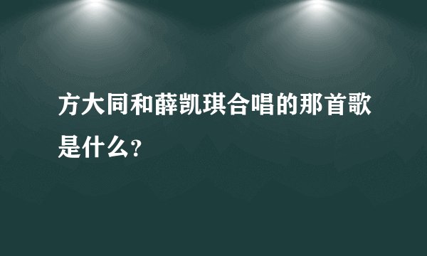 方大同和薛凯琪合唱的那首歌是什么？