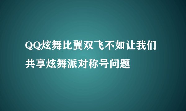 QQ炫舞比翼双飞不如让我们共享炫舞派对称号问题