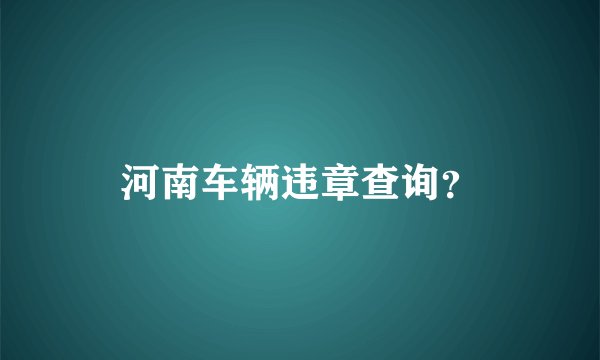 河南车辆违章查询？